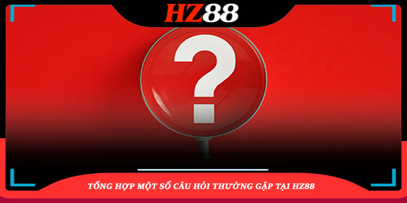 Một Số Câu Hỏi Thường gặp Tại Hz88